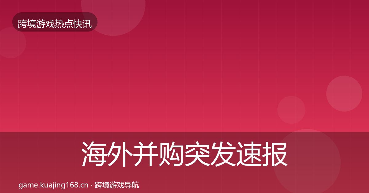 海外并购行业快报全攻略·第279篇