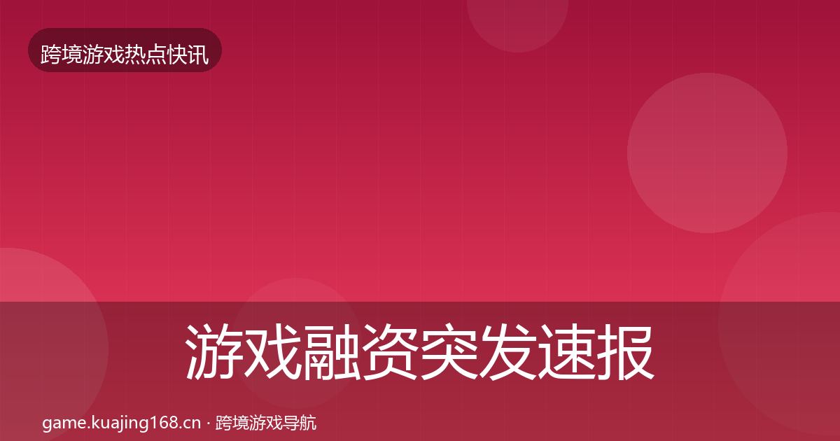 游戏融资行业快报实践指南·第279篇
