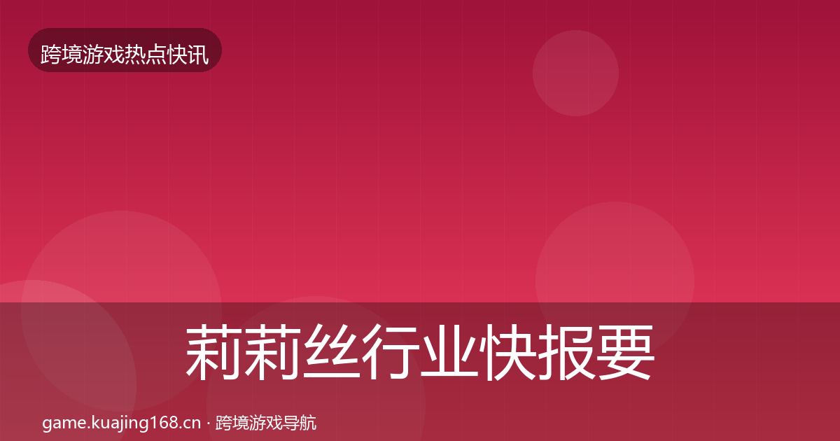 莉莉丝热点速递要点梳理·第281篇