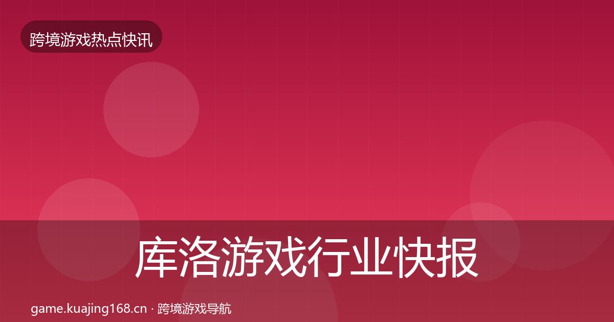 库洛游戏热点速递入门到进阶·第282篇