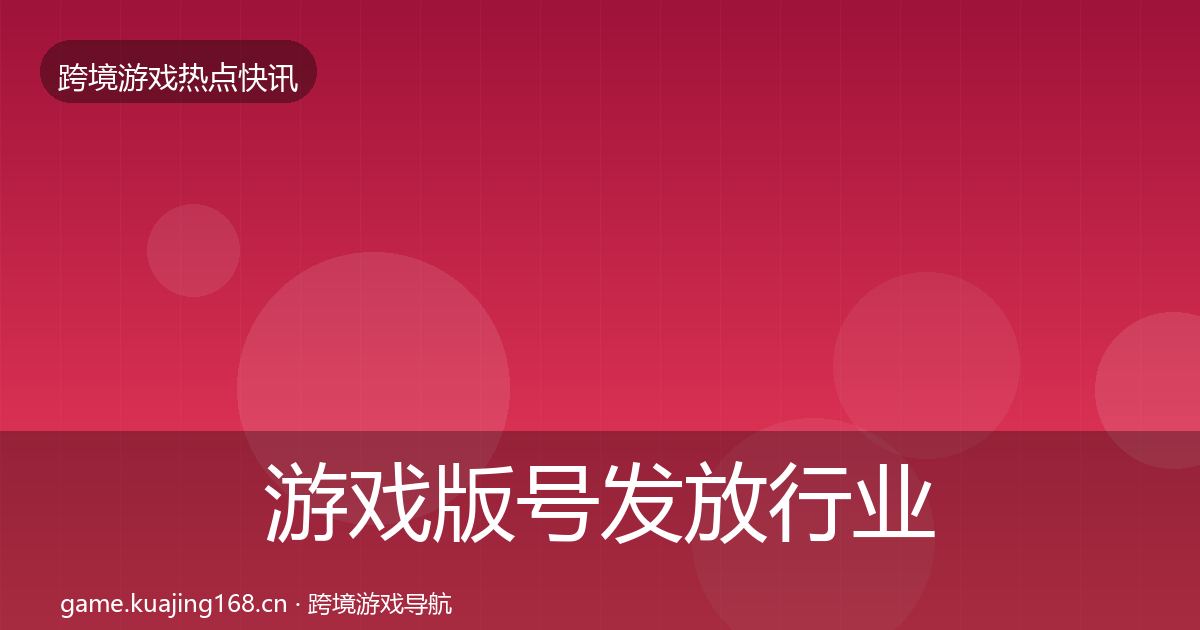 游戏版号发放热点速递要点梳理·第283篇