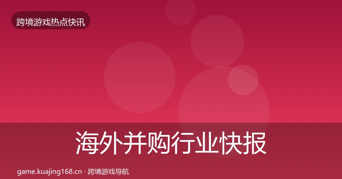 海外并购热点速递全攻略·第284篇
