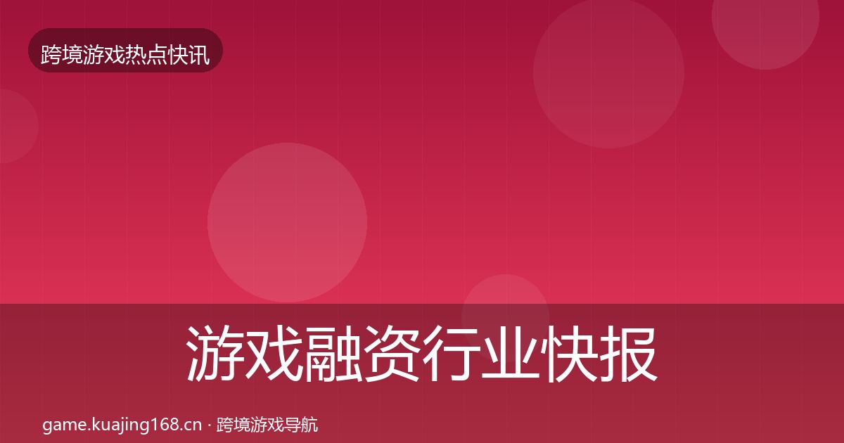 游戏融资热点速递实践指南·第284篇