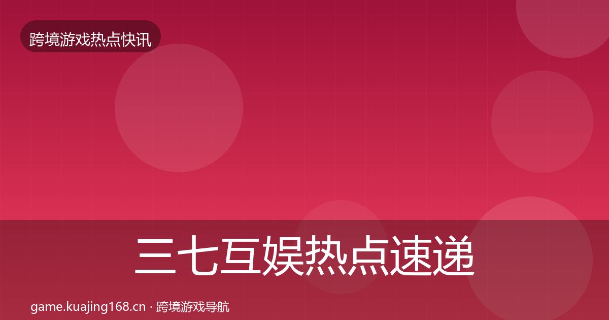 三七互娱行业快讯入门到进阶·第286篇