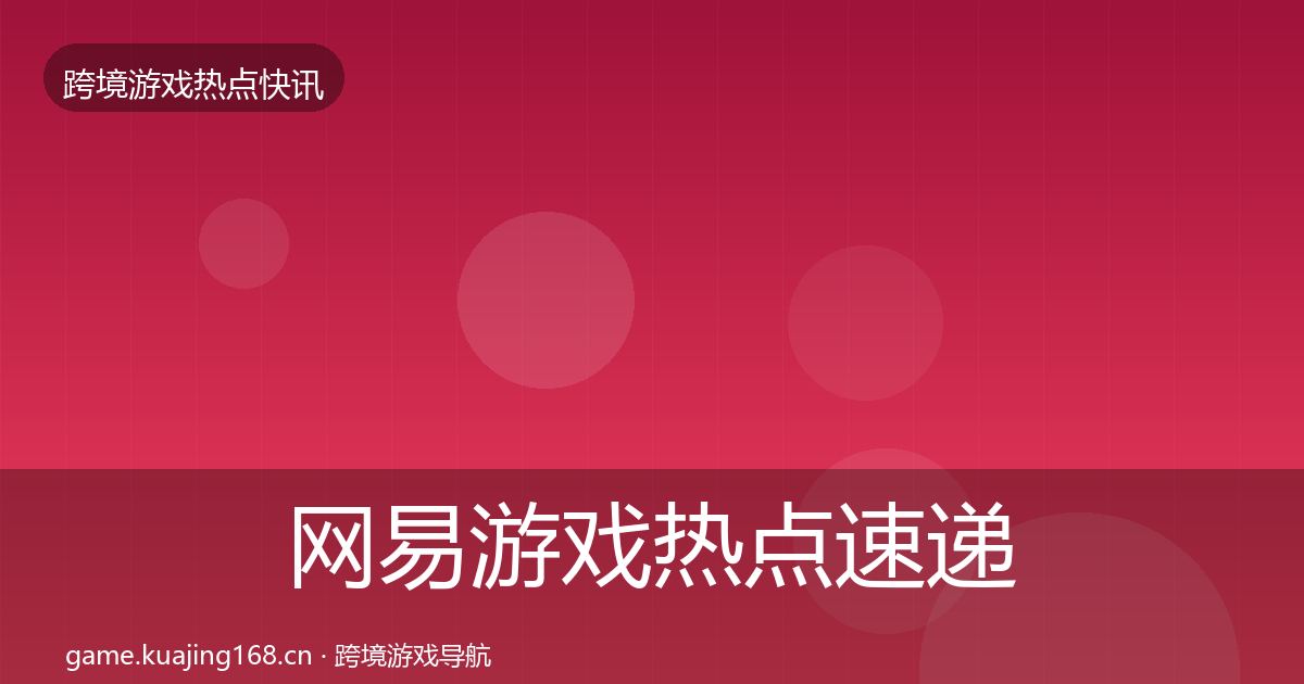 网易游戏行业快讯全攻略·第287篇