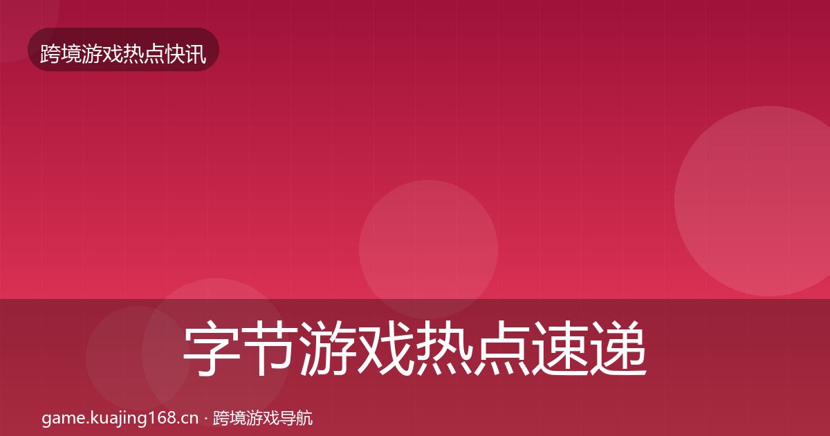 字节游戏行业快讯实践指南·第287篇