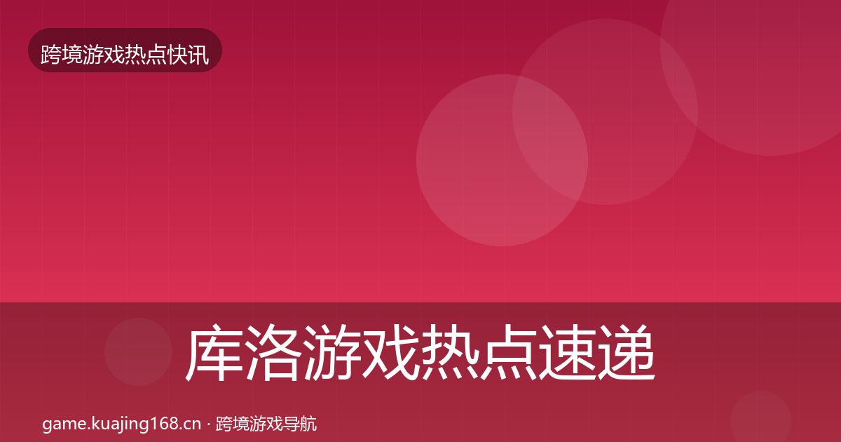 库洛游戏行业快讯入门到进阶·第287篇