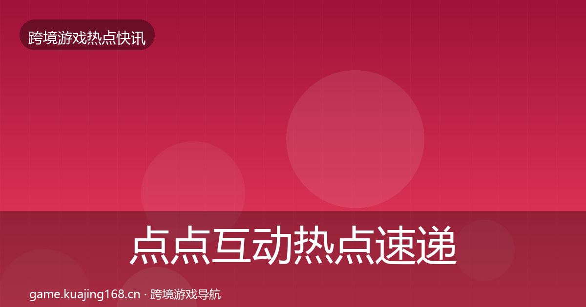 点点互动行业快讯全攻略·第288篇