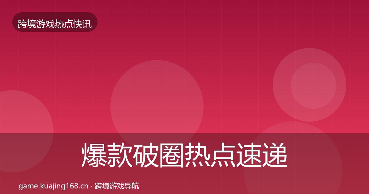 爆款破圈行业快讯全攻略·第290篇