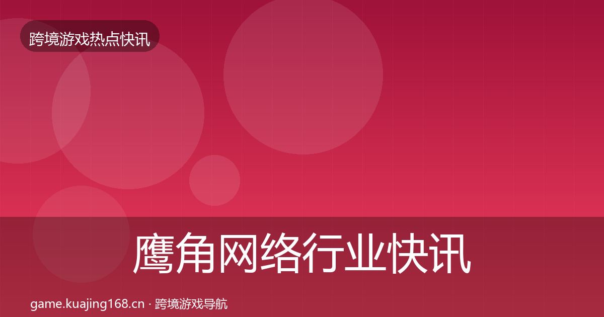 鹰角网络动态追踪要点梳理·第292篇