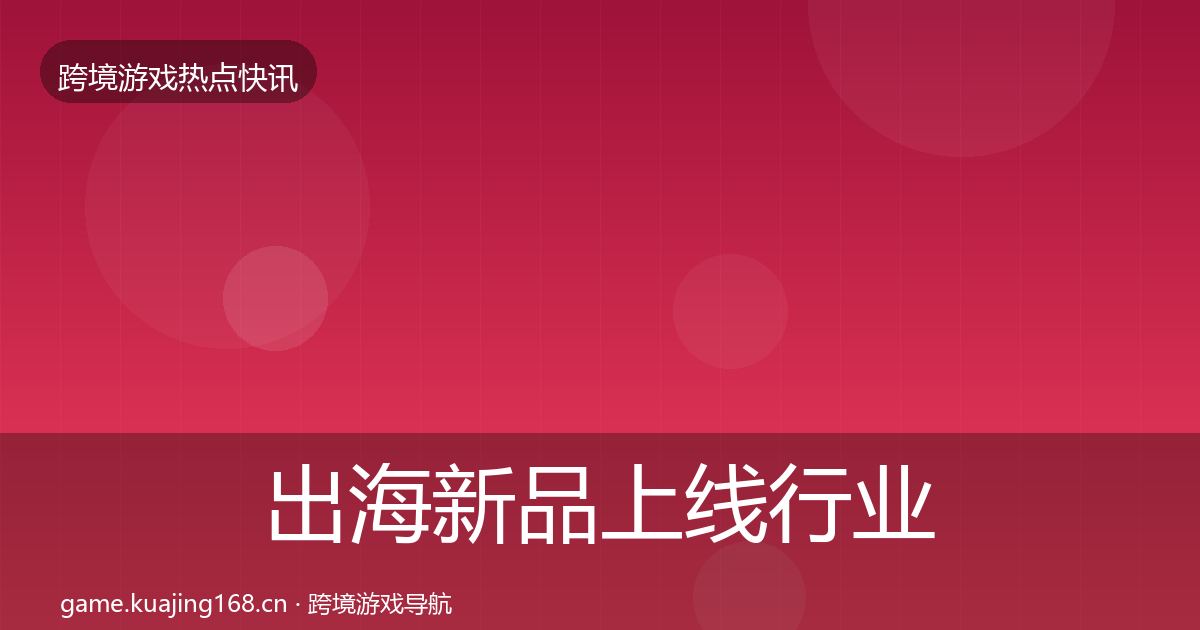 出海新品上线动态追踪入门到进阶·第293篇