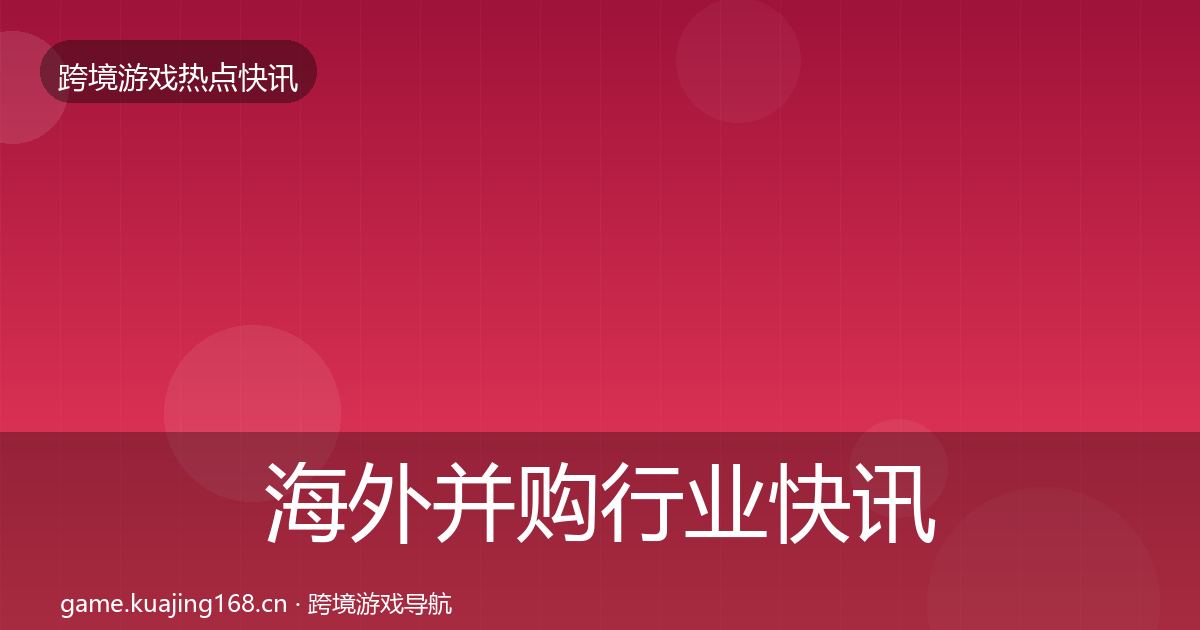 海外并购动态追踪全攻略·第294篇