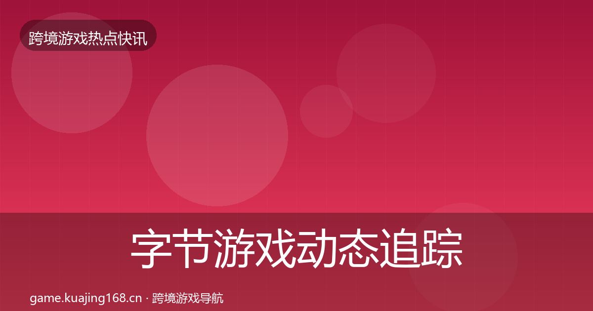 字节游戏事件深度解读实践指南·第297篇
