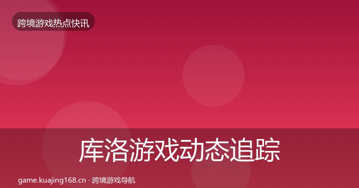 库洛游戏事件深度解读入门到进阶·第297篇