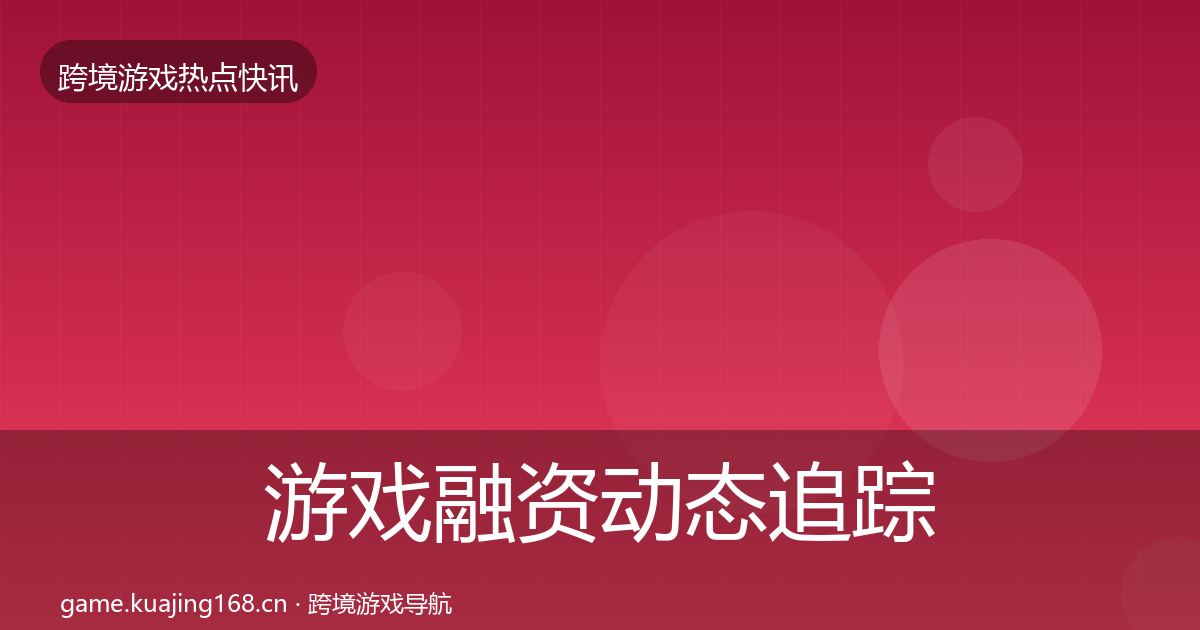 游戏融资事件深度解读实践指南·第299篇