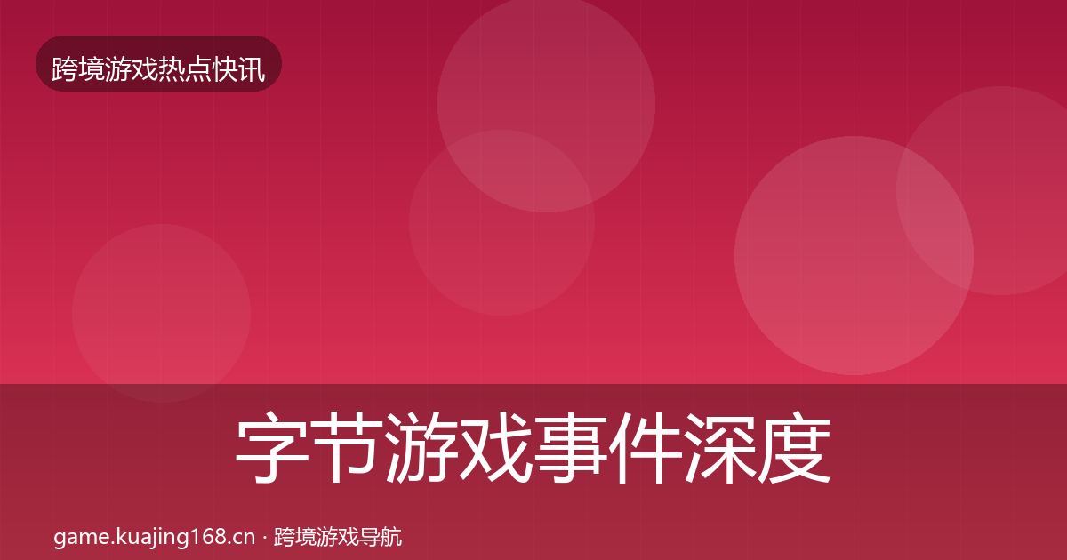 字节游戏重磅消息实践指南·第302篇