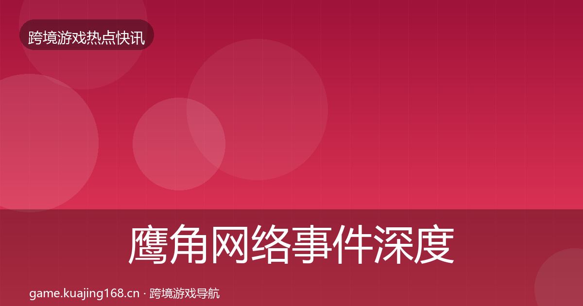 鹰角网络重磅消息要点梳理·第302篇