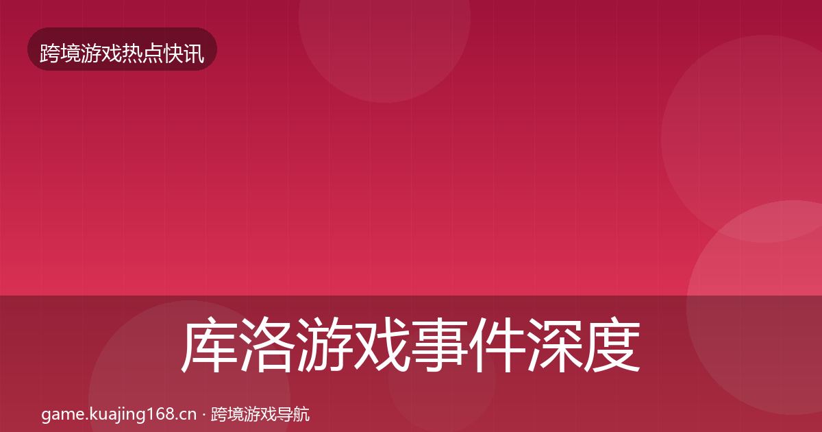 库洛游戏重磅消息入门到进阶·第302篇