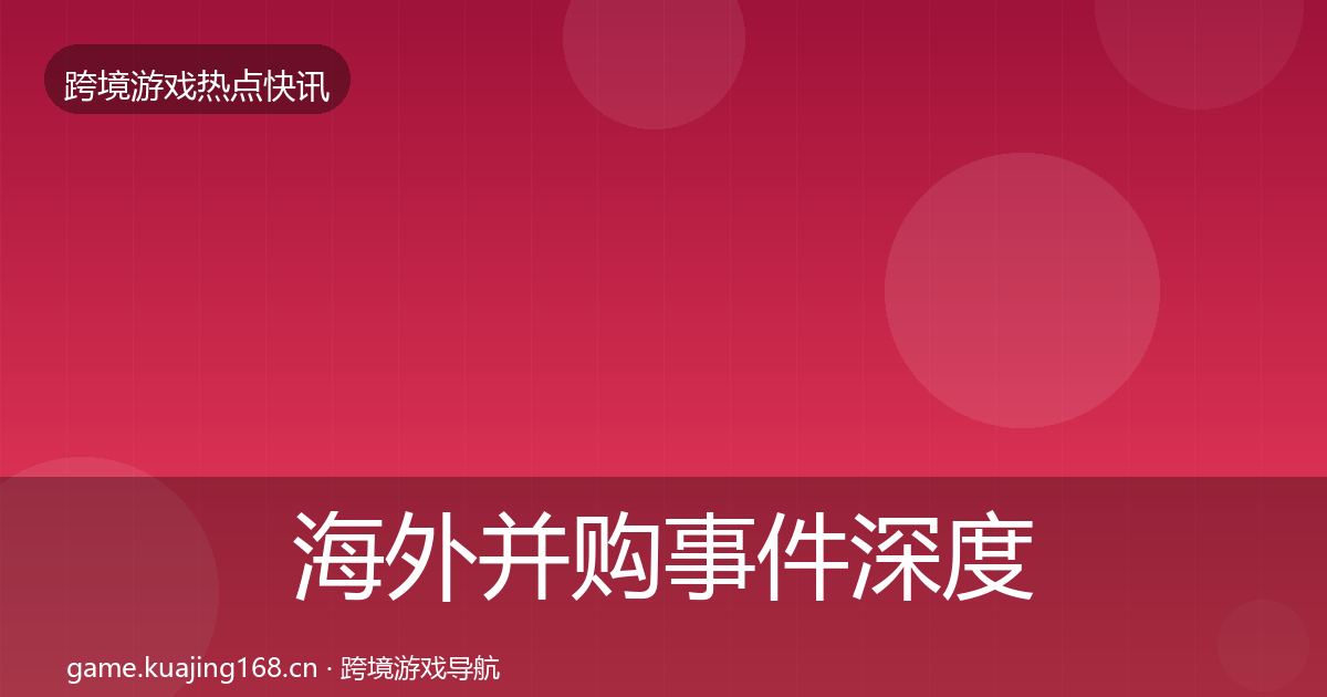 海外并购重磅消息全攻略·第304篇