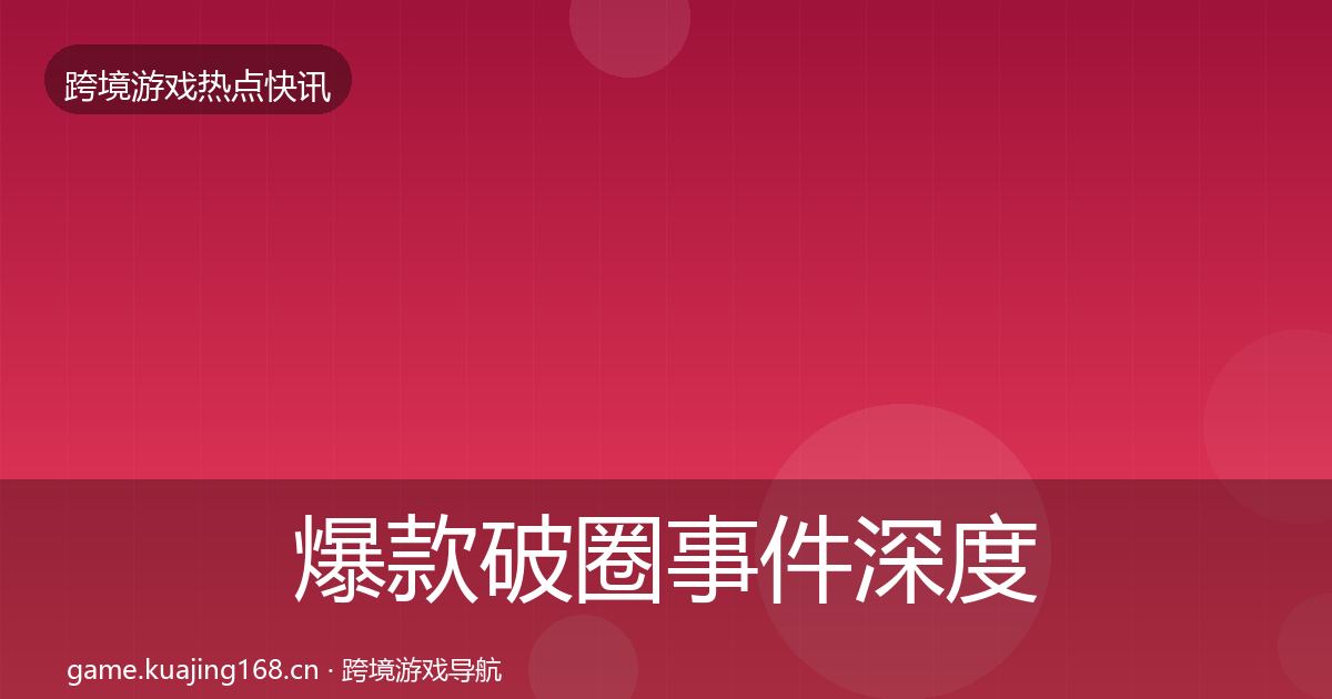 爆款破圈重磅消息全攻略·第305篇