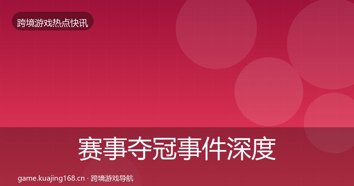 赛事夺冠重磅消息实践指南·第305篇