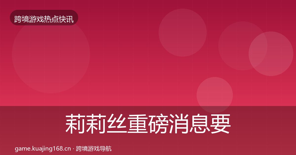 莉莉丝一周盘点要点梳理·第306篇