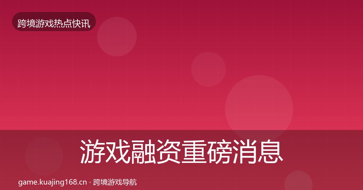 游戏融资一周盘点实践指南·第309篇