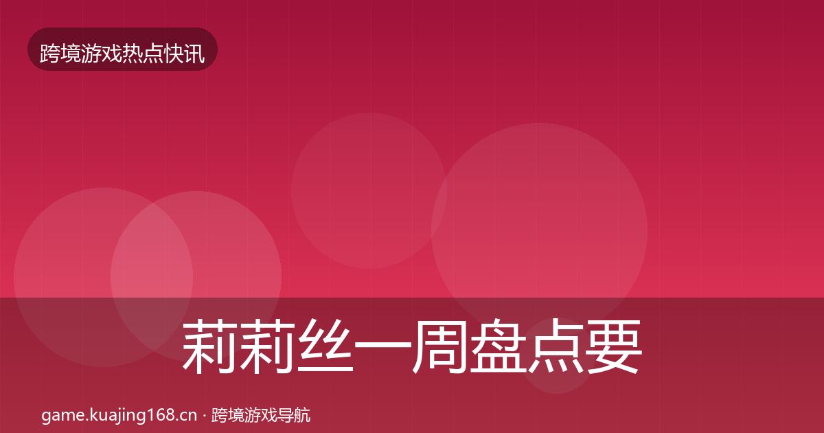 莉莉丝突发速报要点梳理·第311篇