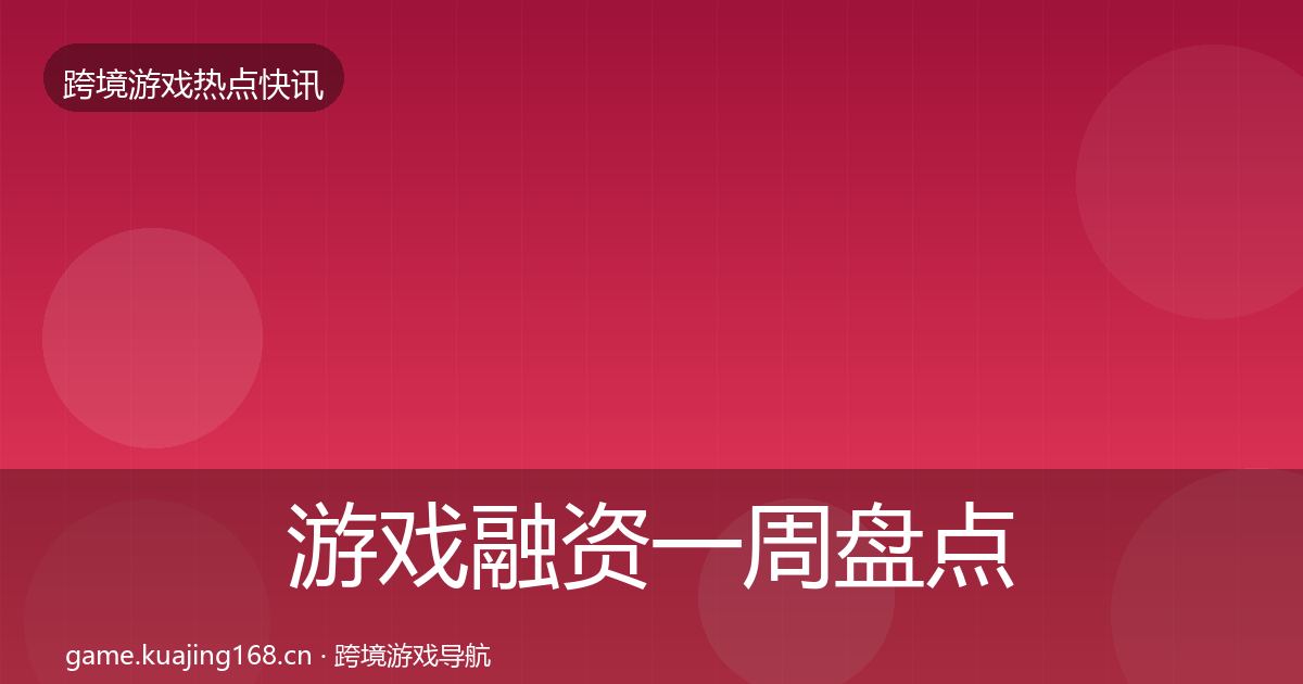 游戏融资突发速报实践指南·第314篇
