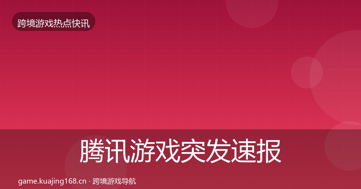 腾讯游戏行业快报全攻略·第316篇