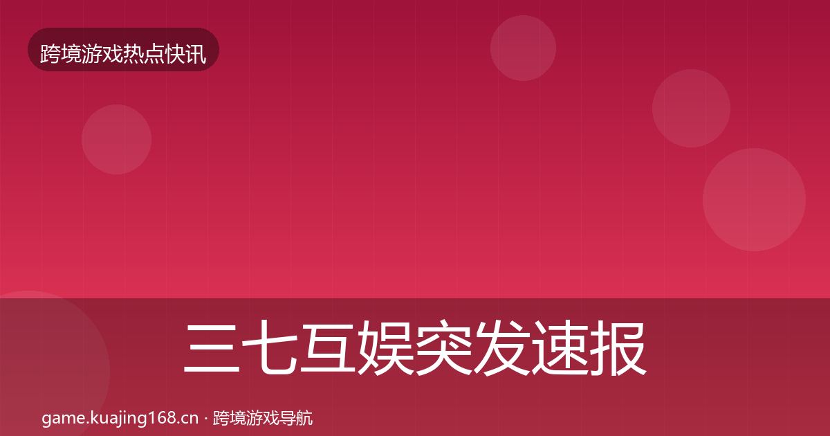 三七互娱行业快报入门到进阶·第316篇