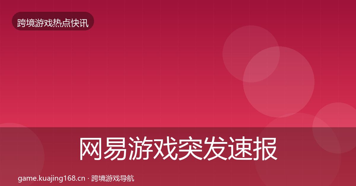 网易游戏行业快报全攻略·第317篇