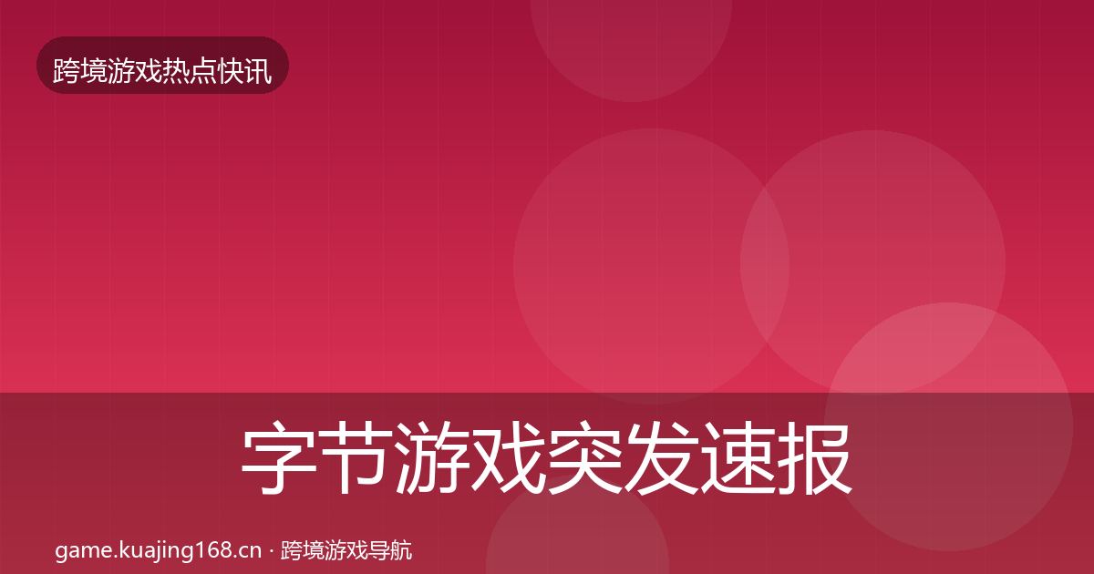 字节游戏行业快报实践指南·第317篇