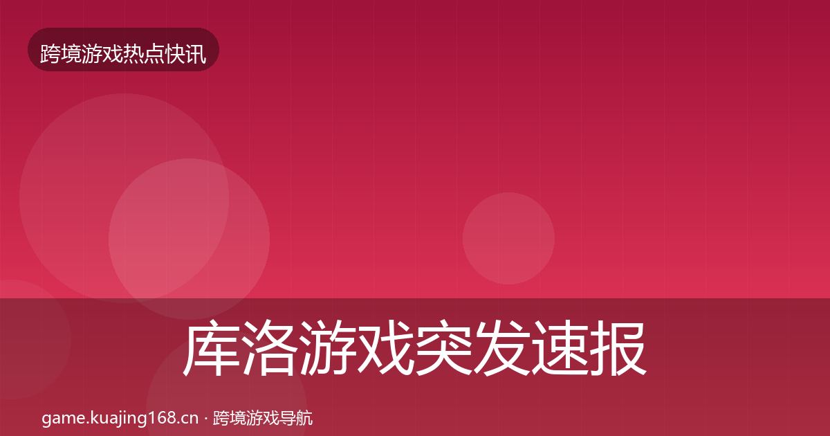 库洛游戏行业快报入门到进阶·第317篇