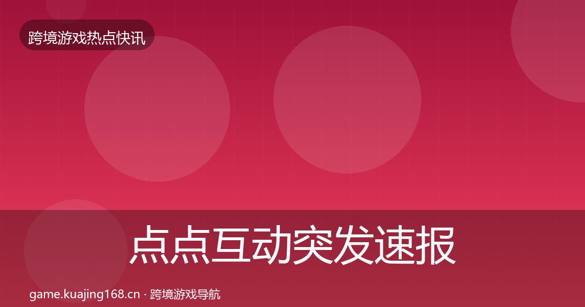 点点互动行业快报全攻略·第318篇