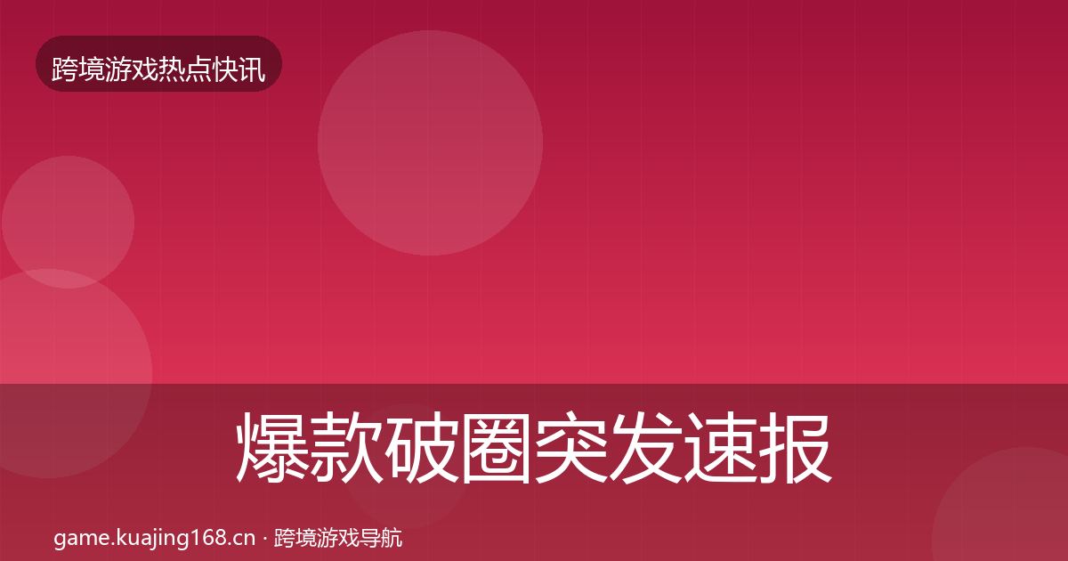 爆款破圈行业快报全攻略·第320篇