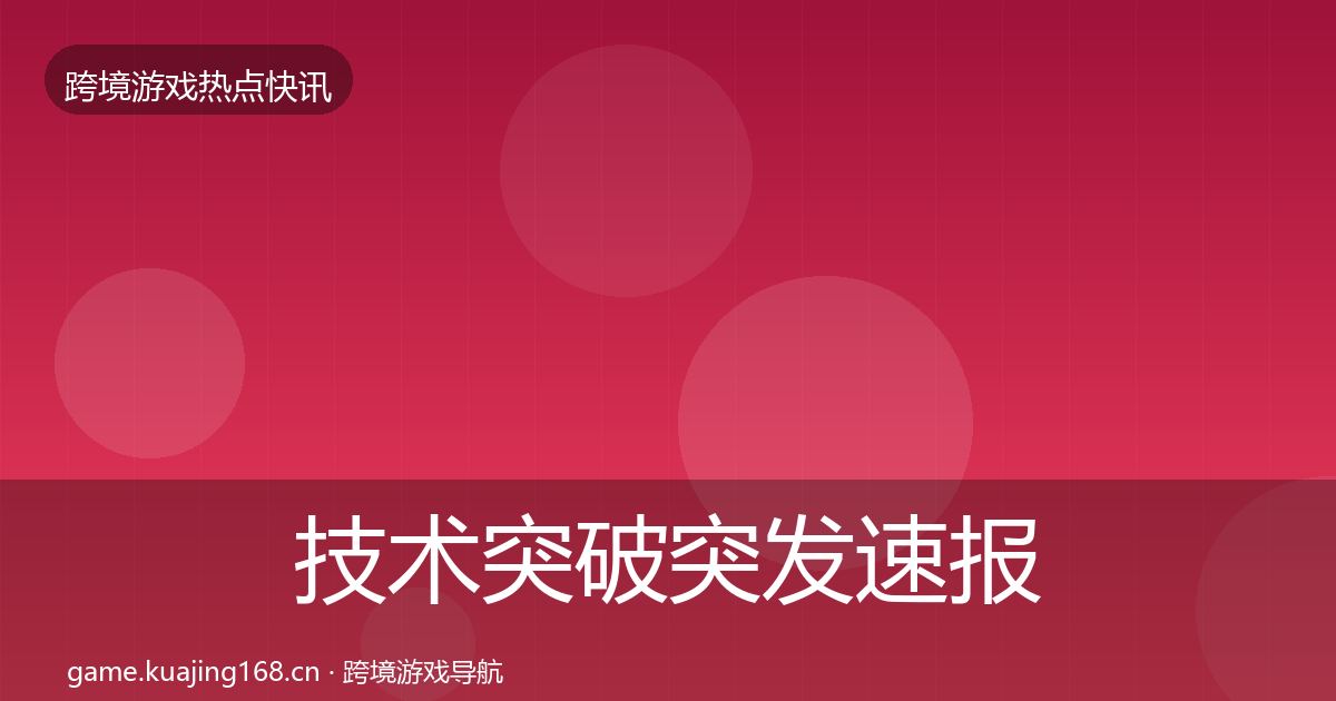 技术突破行业快报要点梳理·第320篇