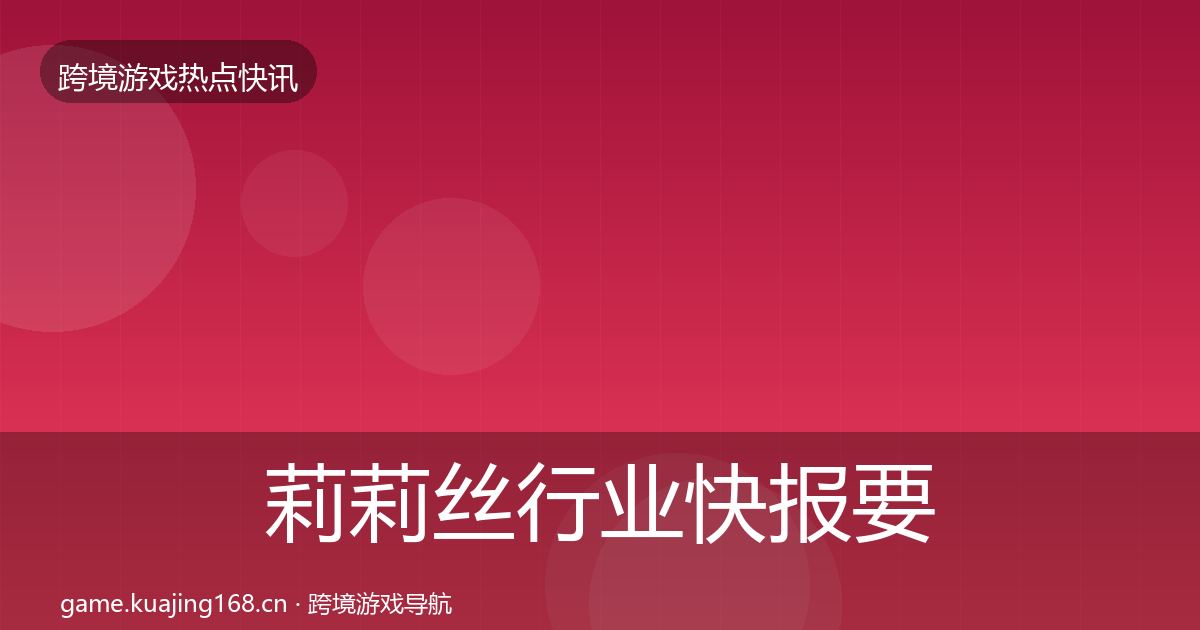 莉莉丝热点速递要点梳理·第321篇