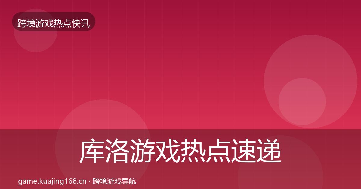 库洛游戏热点速递入门到进阶·第322篇