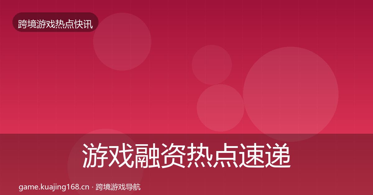 游戏融资热点速递实践指南·第324篇