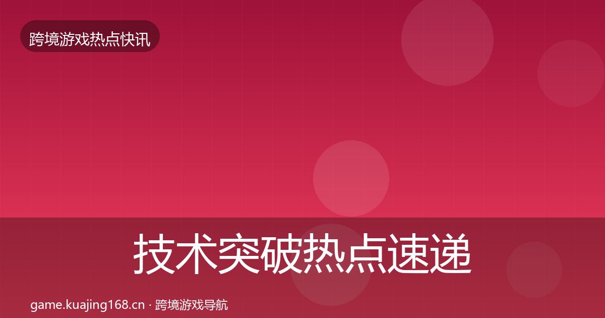 技术突破热点速递要点梳理·第325篇