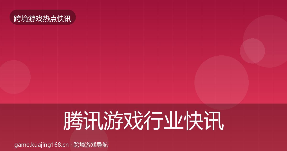 腾讯游戏行业快讯全攻略·第326篇