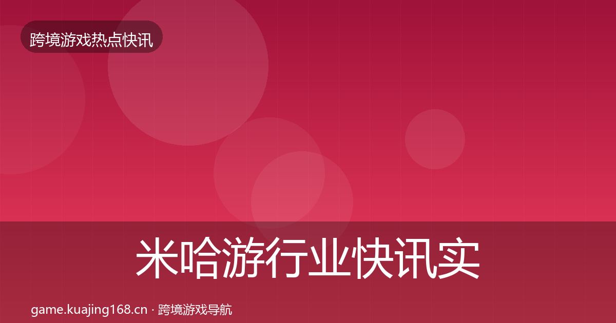 米哈游行业快讯实践指南·第326篇