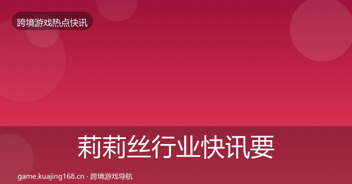 莉莉丝行业快讯要点梳理·第326篇