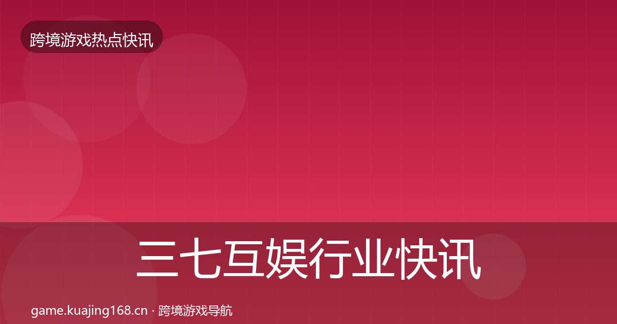 三七互娱行业快讯入门到进阶·第326篇
