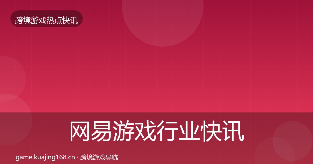 网易游戏行业快讯全攻略·第327篇