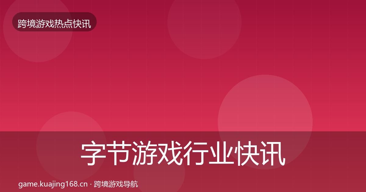 字节游戏行业快讯实践指南·第327篇