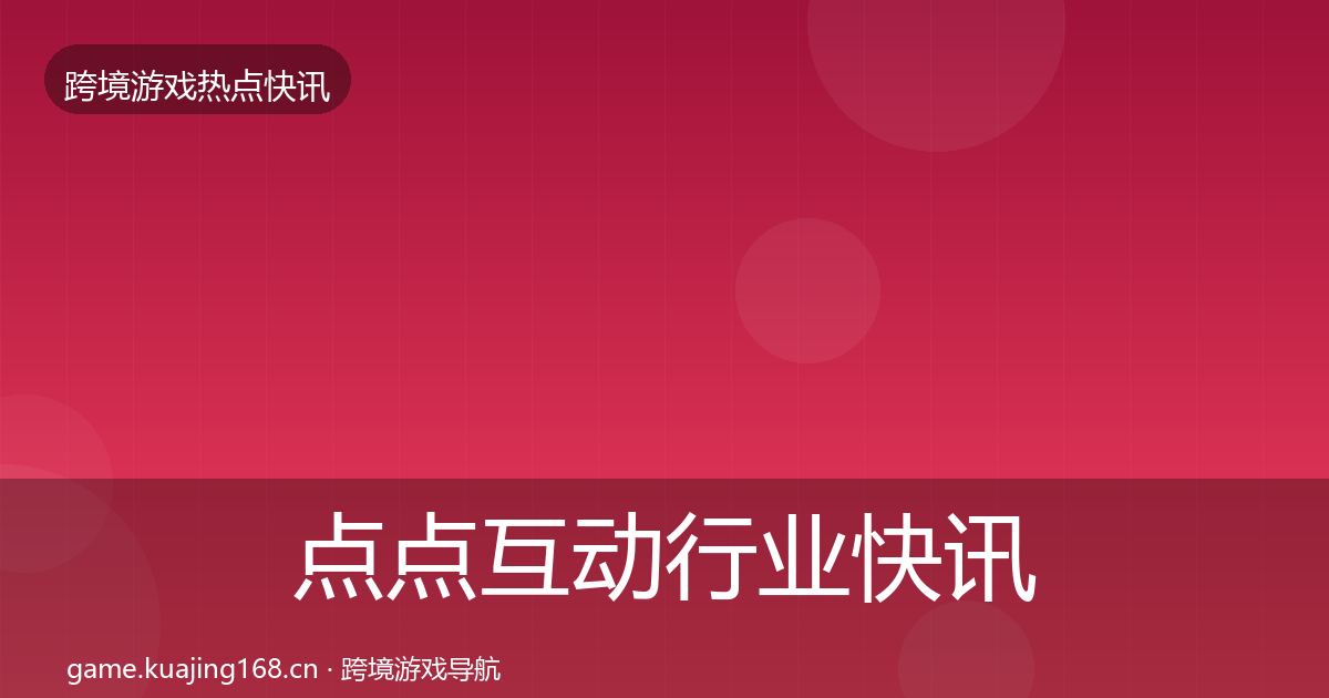点点互动行业快讯全攻略·第328篇