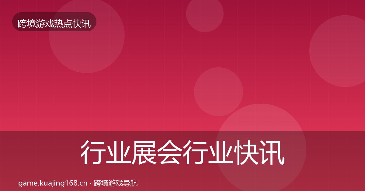 行业展会行业快讯要点梳理·第329篇