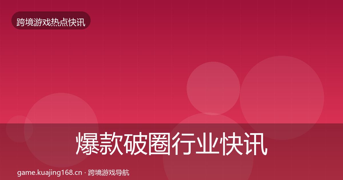 爆款破圈行业快讯全攻略·第330篇